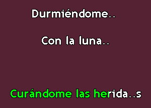 Durmielindomeu

Conlalunau

Curzlmdome las herida..s