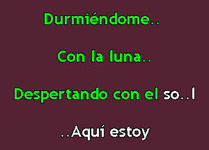 Durmielindomeu
Conlalunau

Despertando con el so..l

..Aqui estoy