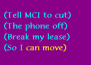 (Tell MCI to cut)
(The phone off)

(Break my lease)
(So I can move)
