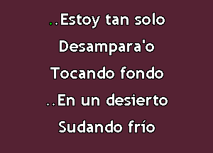 ..Estoy tan solo

Desampara'o

Tocando fondo
..En un desierto

Sudando frio