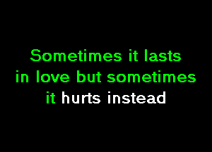 Sometimes it lasts

in love but sometimes
it hurts instead