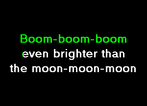 Boom-boom-boom

even brighter than
the moon-moon-moon
