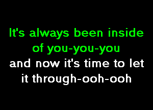 It's always been inside
of you-you-you
and now it's time to let
it through-ooh-ooh