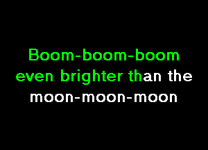 Boom-boom-boom

even brighter than the
moon-moon-moon
