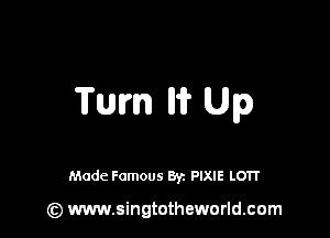 Tum Iii? Up

Made Famous By. PIXIE LO'IT

(z) www.singtotheworld.com