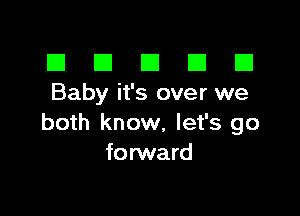 El III E El El
Baby it's over we

both know, let's go
forward