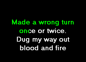 Made a wrong turn

once or twice.
Dug my way out
blood and fire