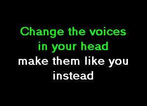 Change the voices
in your head

make them like you
instead