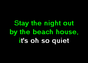 Stay the night out

by the beach house,
it's oh so quiet