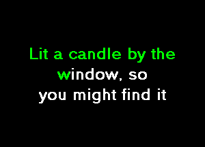 Lit a candle by the

window, so
you might find it