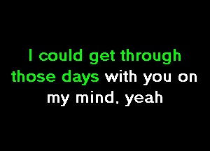 I could get through

those days with you on
my mind, yeah