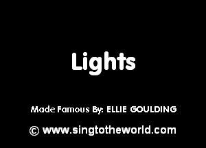 Lighfrs

Made Famous Byz ELLIE GOULDING

(z) www.singtotheworld.com