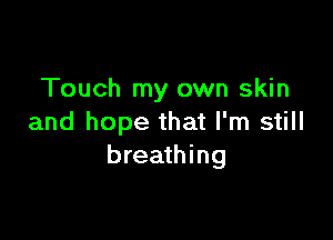 Touch my own skin

and hope that I'm still
breathing