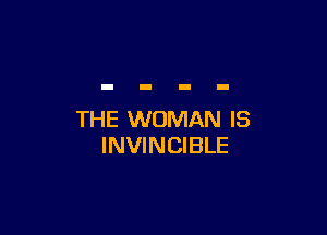 THE WOMAN IS
INVINCIBLE