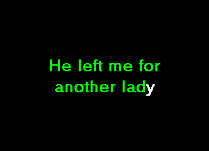 He left me for

another lady
