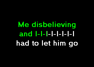 Me disbelieving

and l-I-l-l-I-I-l-l
had to let him go