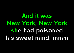 And it was
New York, New York

she had poisoned
his sweet mind, mmm