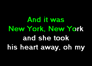 And it was
New York, New York

and she took
his heart away, oh my