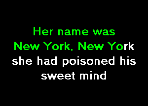 Her name was
New York, New York

she had poisoned his
sweet mind