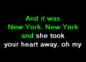 And it was
New York, New York

and she took
your heart away, oh my