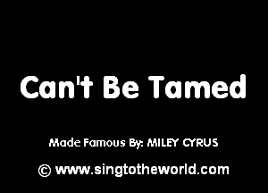 CUM Ie Tamed

Made Famous By. MILEY CYRUS

(z) www.singtotheworld.com