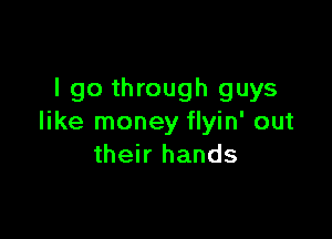 I go through guys

like money flyin' out
their hands