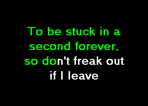 To be stuck in a
second forever,

so don't freak out
if I leave
