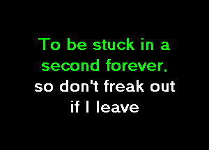 To be stuck in a
second forever,

so don't freak out
if I leave