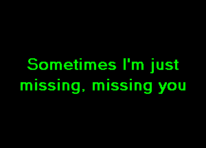 Sometimes I'm just

missing, missing you