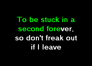 To be stuck in a
second forever,

so don't freak out
if I leave