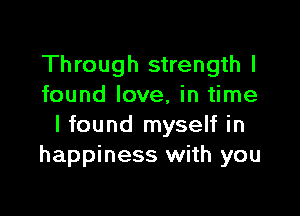 Through strength I
found love, in time

I found myself in
happiness with you