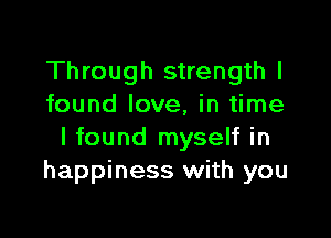 Through strength I
found love, in time

I found myself in
happiness with you