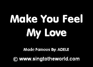 Make Yam Feel!
My Lcwe

Made Famous Br. ADELE

(z) www.singtotheworld.com