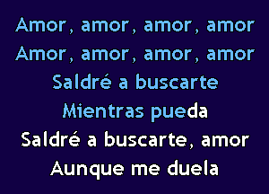 Amor, amor, amor, amor
Amor, amor, amor, amor
Saldre'z a buscarte
Mientras pueda
Saldre'z a buscarte, amor
Aunque me duela