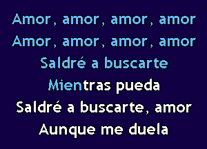 Amor, amor, amor, amor
Amor, amor, amor, amor
Saldre'z a buscarte
Mientras pueda
Saldre'z a buscarte, amor
Aunque me duela