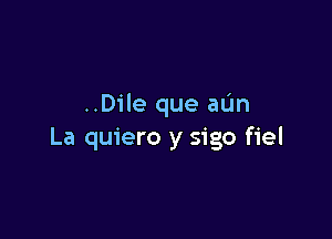 ..Dile que aL'In

La quiero y sigo fiel