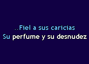 ..Fiel a sus caricias

Su perfume y su desnudez