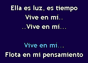 Ella es luz, es tiempo
Vive en mi..
..Vive en mi...

Vive en mi...
Flota en mi pensamiento