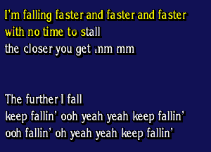 I'm falling faster and faster and faster
with no time tu stall

the closer you get mm mm

The further I fall
keep fallin' ooh yeah yeah keep fallin'
ooh fallin' oh yeah yeah keep fallin'