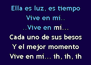 Ella es luz, es tiempo
Vive en mi..
..Vive en mi...
Cada uno de sus besos
Y el mejor momento
Vive en mi... ih, ih, ih