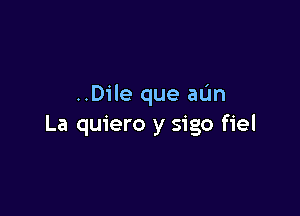 ..Dile que aL'In

La quiero y sigo fiel