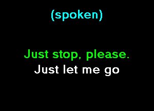 (spoken)

Just stop, please.

Just let me go