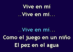 Vive en mi
..Vive en mi...

..Vive en mi...
Como el juego en un nifm
El pez en el agua