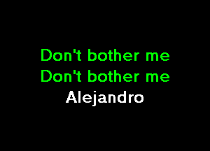 Don't bother me

Don't bother me
Alejandro