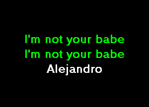 I'm not your babe

I'm not your babe
Alejandro