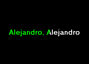 Alejandro. Alejandro