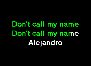 Don't call my name

Don't call my name
Alejandro