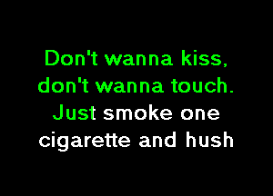 Don't wanna kiss,
don't wanna touch.

Just smoke one
cigarette and hush