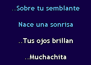 ..Sobre tu semblante

Nace una sonrisa

..Tus ojos brillan

..Muchachita