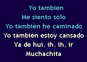 ..Yo tambie'zn
Me siento solo
Yo tambie'zn he caminado
Yo tambie'zn estoy cansado
Ya de hui, ih, ih, ir
Muchachita